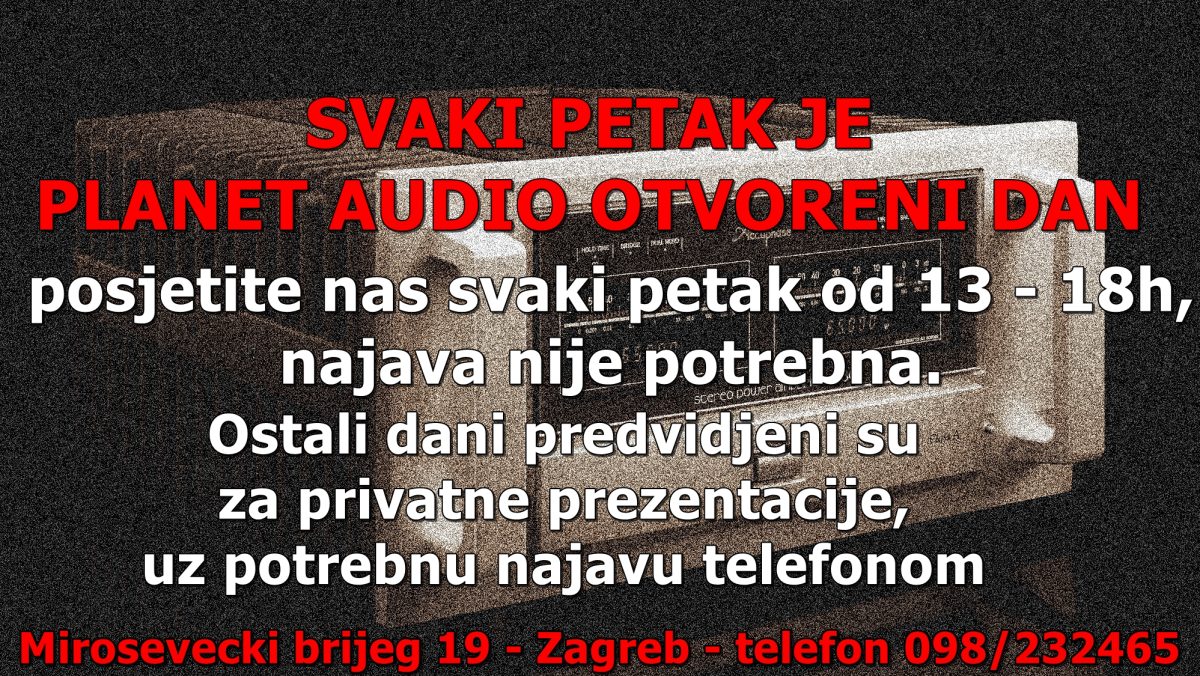 SVAKI PETAK JE PLANET AUDIO OTVORENI DAN. Posjetite nas bez najave i upoznajte se s najboljim HIFI uredjajima svijeta, parking osiguran.